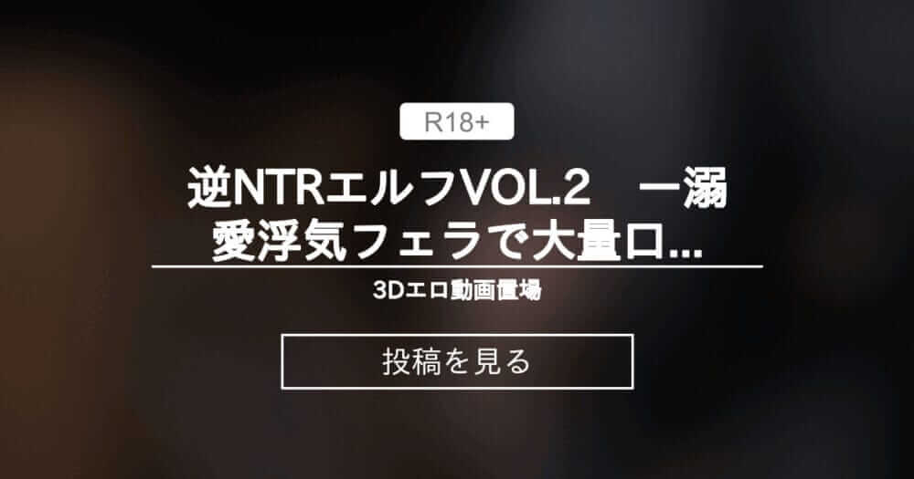 【mmd】 逆NTRエルフVOL.2　ー溺愛浮気フェラで大量口内射精ー - 3Dエロ動画置場 (オナッピ(旧名 0721masterPAISEN))の投稿｜ファンティア[Fantia]